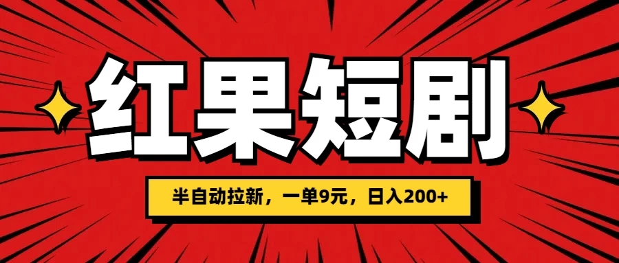 红果短剧半自动拉新，一单9元，日撸200+，可落地可放大-星网科技 Grdy.cn