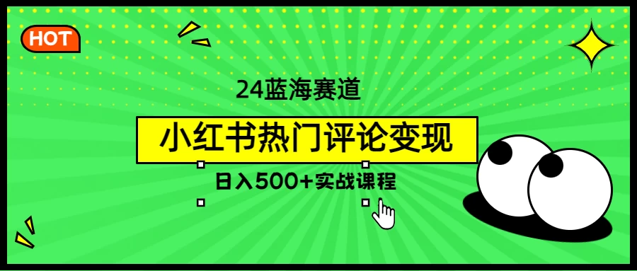 2024蓝海赛道，小红书热门评论变现，日入500+实战课程-星网科技 Grdy.cn