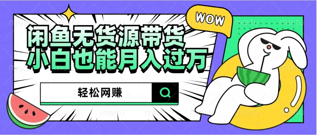 闲鱼无货源带货，轻松网赚，小白也能月入过万的秘密武器-星网科技 Grdy.cn