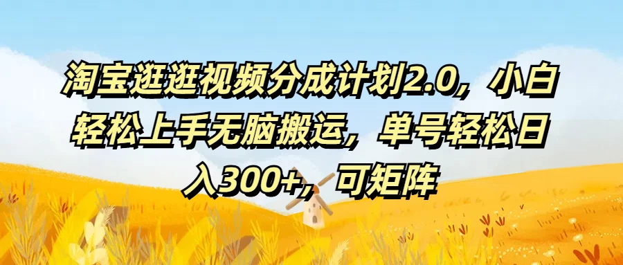 淘宝逛逛视频分成计划2.0，小白轻松上手无脑搬运，单号轻松日入300+，可矩阵-星网科技 Grdy.cn