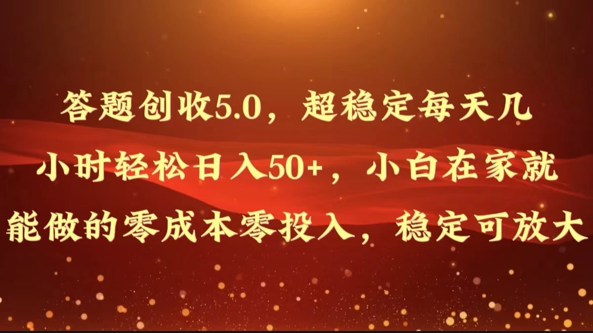 答题创收5.0，超稳定每天几小时轻松日入50+，小白在家就能做的零成本零投入，稳定可放大-星网科技 Grdy.cn