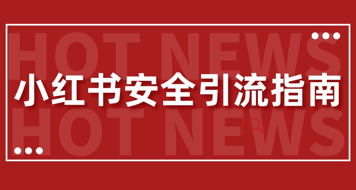 【最新迭代】小红书安全引流指南！一篇吃透小红书引流-星网科技 Grdy.cn