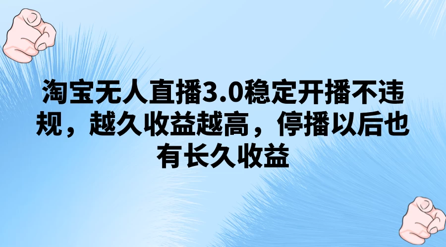 淘宝无人直播3.0稳定开播不违规，越久收益越高，停播以后也有长久收益-星网科技 Grdy.cn
