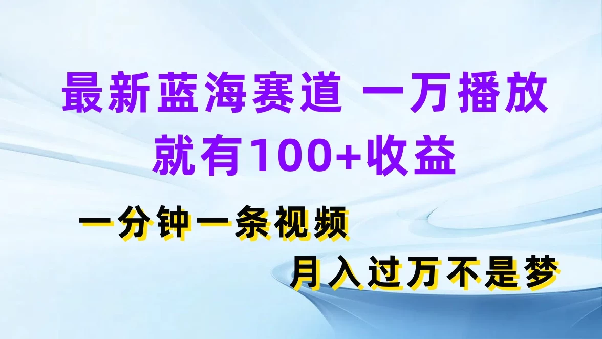 最新蓝海赛道，一万播放就有100+收益，一分钟一条视频，月入过万不是梦-星网科技 Grdy.cn