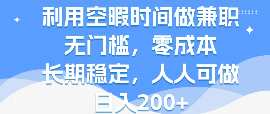 利用空暇时间做兼职，无门槛，零成本，长期稳定，人人可做，日入200+-星网科技 Grdy.cn