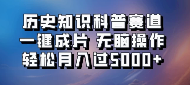 历史知识科普赛道一键成片，无脑操作，轻松月入过5000+-星网科技 Grdy.cn