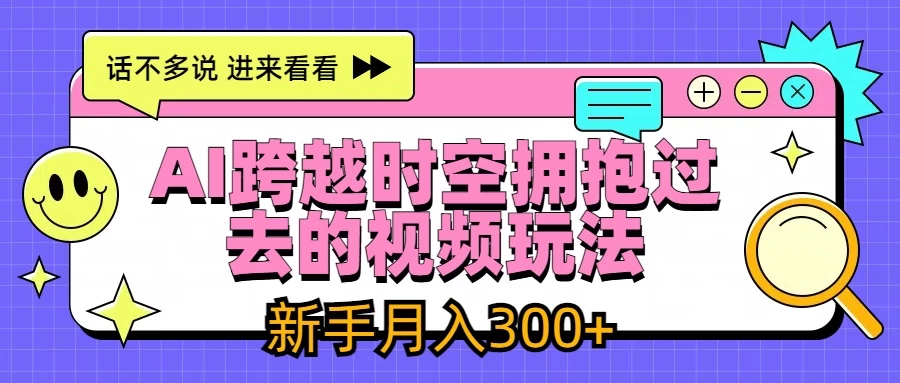 AI跨越时空拥抱过去视频玩法，最新AI玩法，新手月入300+-星网科技 Grdy.cn