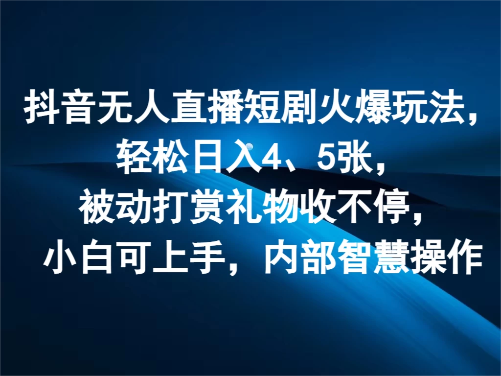 抖音无人直播短剧火爆玩法，轻松日入4、5张，被动打赏礼物收不停，小白可上手，内部智慧操作-星网科技 Grdy.cn