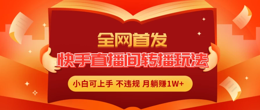 全新玩法，快手直播间转播玩法简单躺赚，真正的全无人直播，小白轻松上手月入1W+-星网科技 Grdy.cn