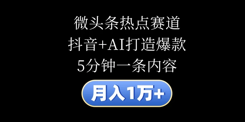 月入1万+，微头条热点赛道，抖音+AI打造爆款，5分钟一条内容-星网科技 Grdy.cn