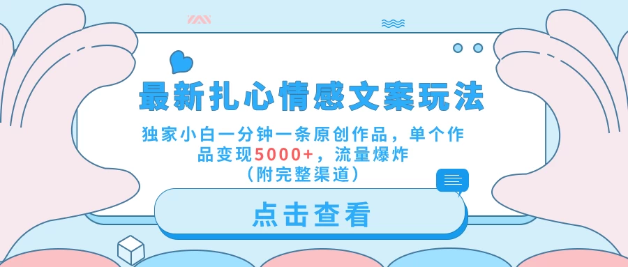 最新扎心情感文案玩法，独家小白一分钟一条原创作品，单个作品变现5000+，流量爆炸（附完整渠道）-星网科技 Grdy.cn