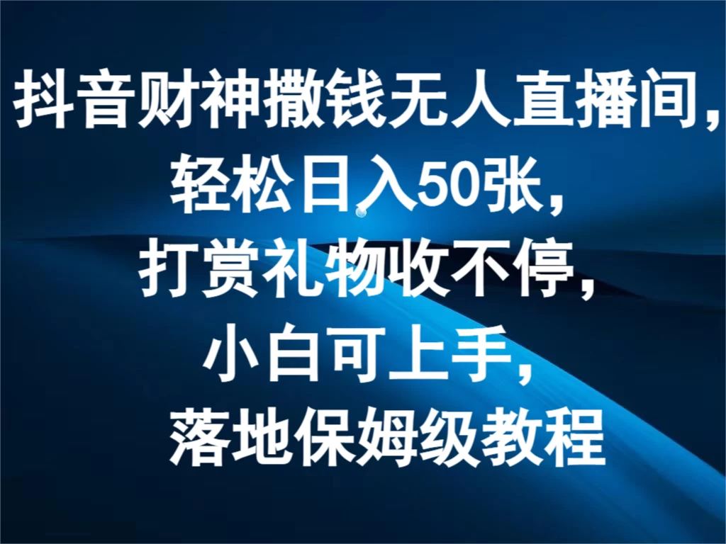 抖音财神撒钱无人直播间，轻松日入50张，打赏礼物收不停，小白可上手，落地保姆级教程-星网科技 Grdy.cn