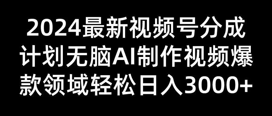 2024最新视频号分成计划，无脑AI制作爆款视频领域，轻松日入3000+-星网科技 Grdy.cn
