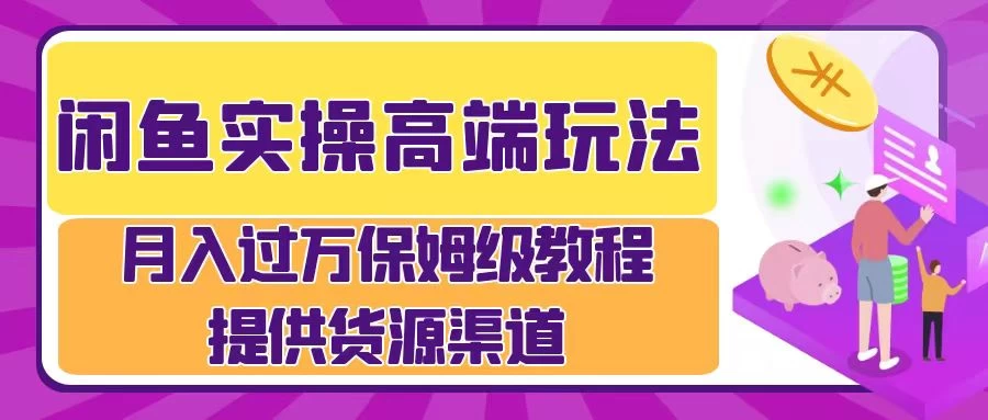 闲鱼实操高端玩法，月入过万保姆级教程，提供货源渠道-星网科技 Grdy.cn