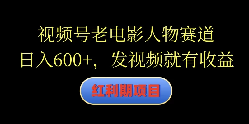 视频号老电影人物赛道，日入600+，发视频就有收益-星网科技 Grdy.cn