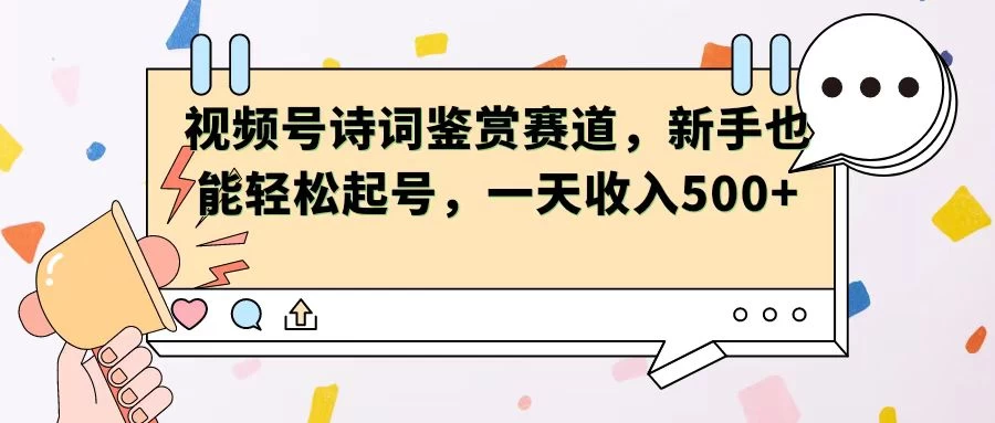 视频号赛道——诗词鉴赏，新手也能轻松起号，一天收入500+-星网科技 Grdy.cn