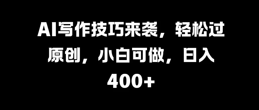 AI写作技巧来袭，轻松过原创，小白可做，日入400+-星网科技 Grdy.cn
