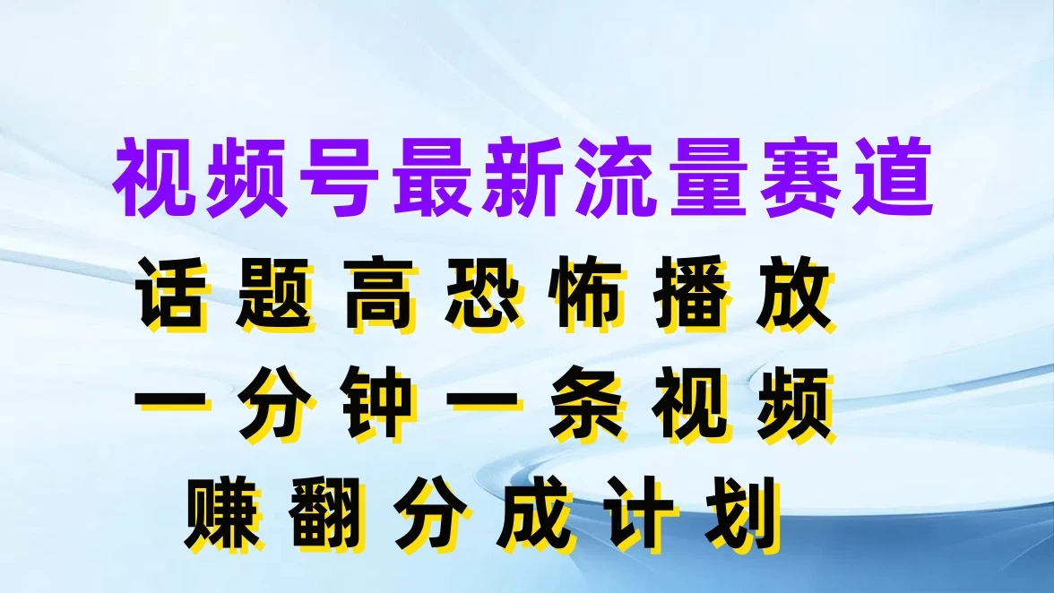视频号最新流量赛道，话题高恐怖播放，一分钟一条视频赚翻分成计划-星网科技 Grdy.cn