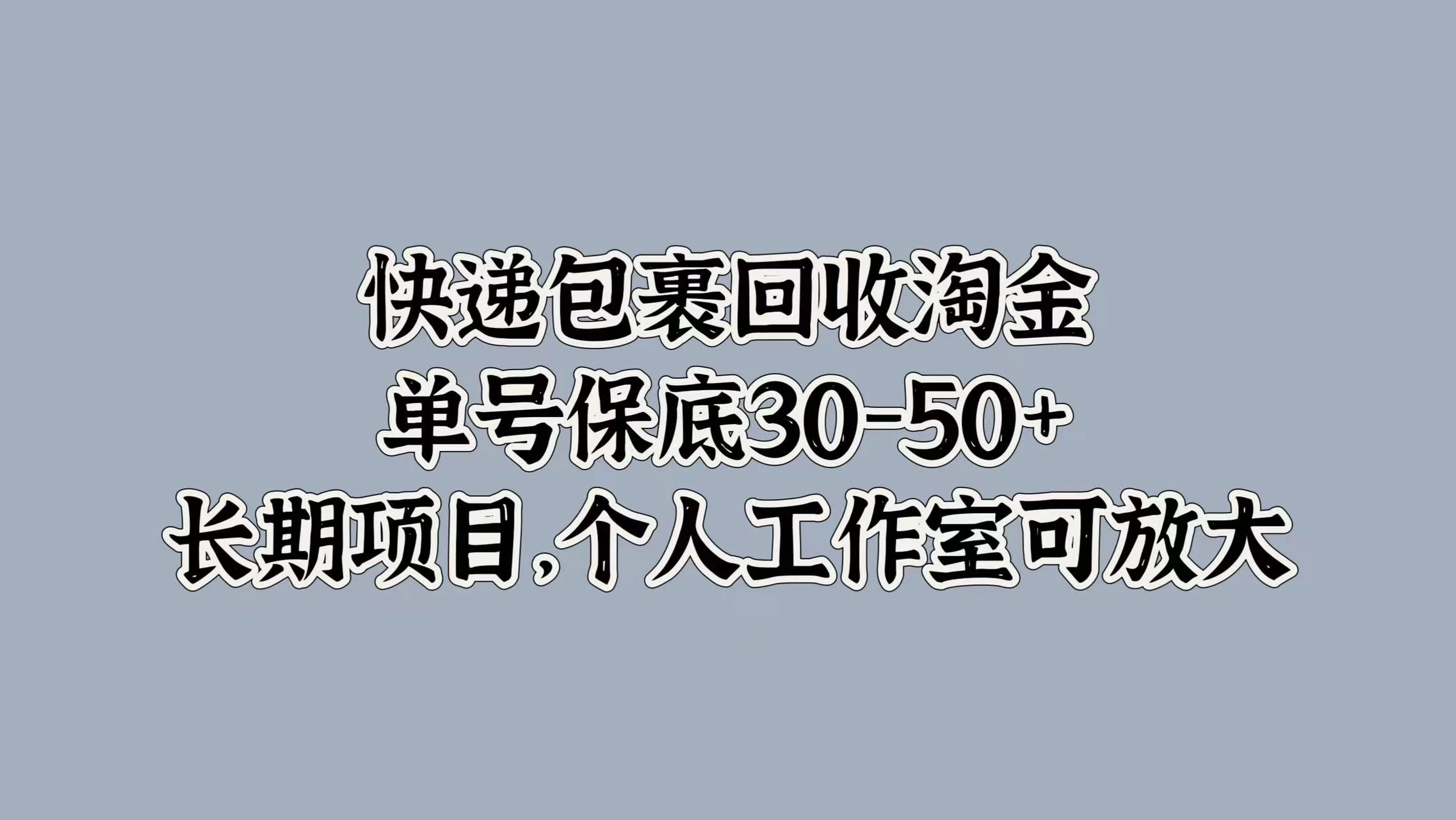 快递包裹回收淘金，单号保底30-50+，长期项目，个人工作室可放大-星网科技 Grdy.cn
