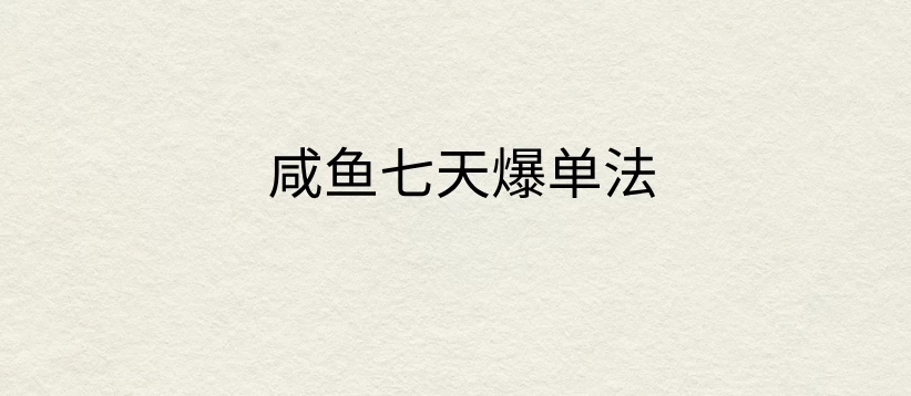 咸鱼七天爆单法，价值398元，学会了，适用所有的行业-星网科技 Grdy.cn