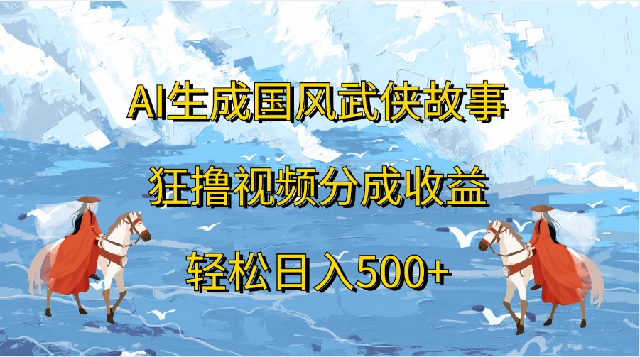 AI生成国风武侠故事，狂撸视频分成收益，轻松日入500+-星网科技 Grdy.cn