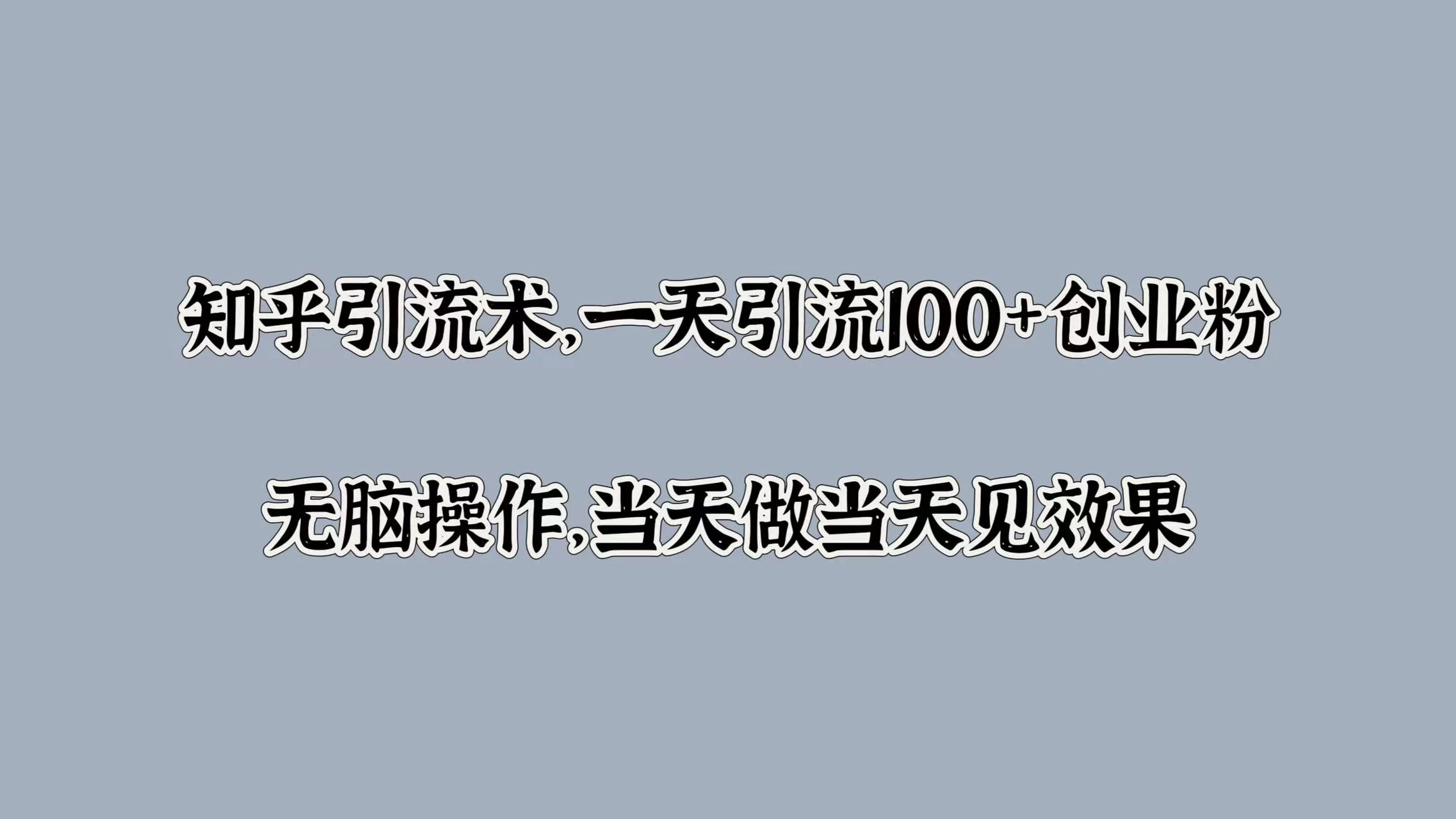 知乎引流术，一天引流100+创业粉，无脑操作，当天做当天见效果-星网科技 Grdy.cn