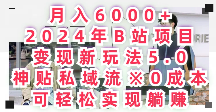 月入6000+，2024年B站项目变现新玩法5.0，神贴私域流0成本，可轻松实现躺赚-星网科技 Grdy.cn