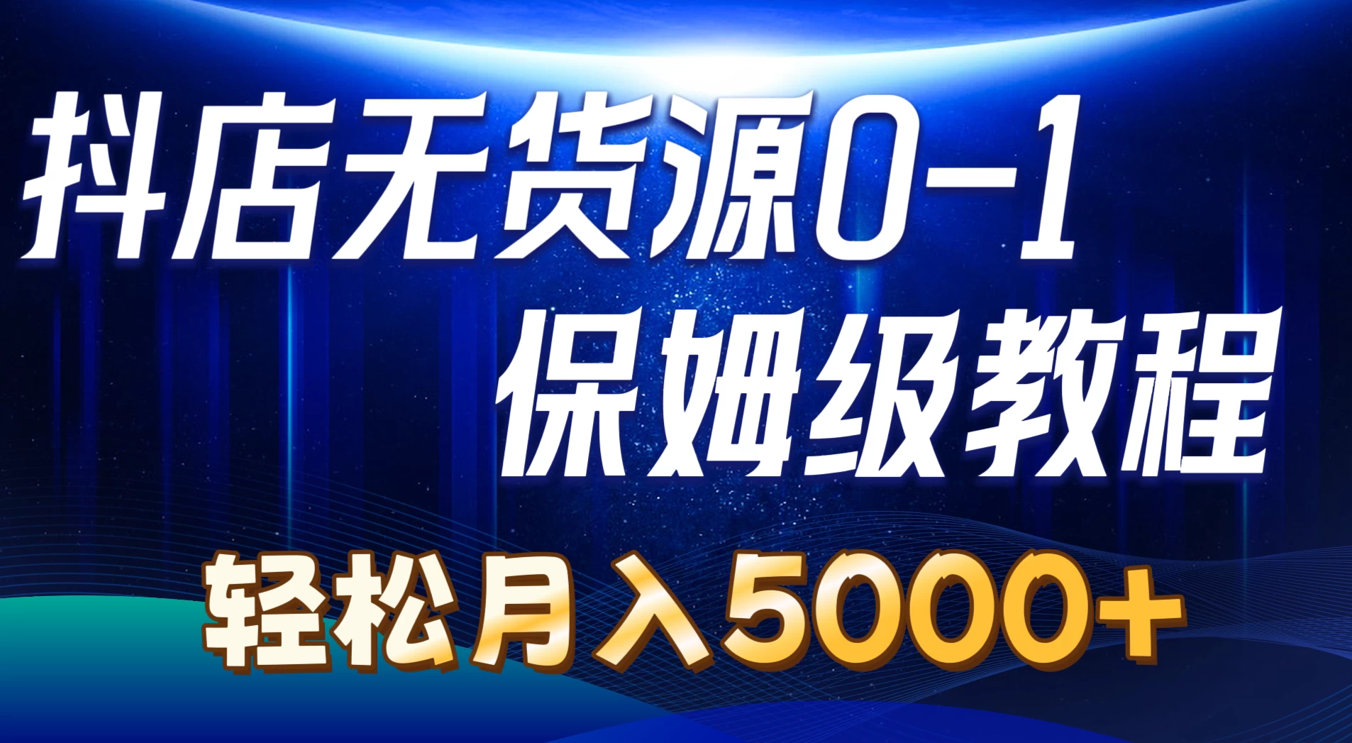 抖店无货源0到1详细实操教程，轻松月入5000+-星网科技 Grdy.cn