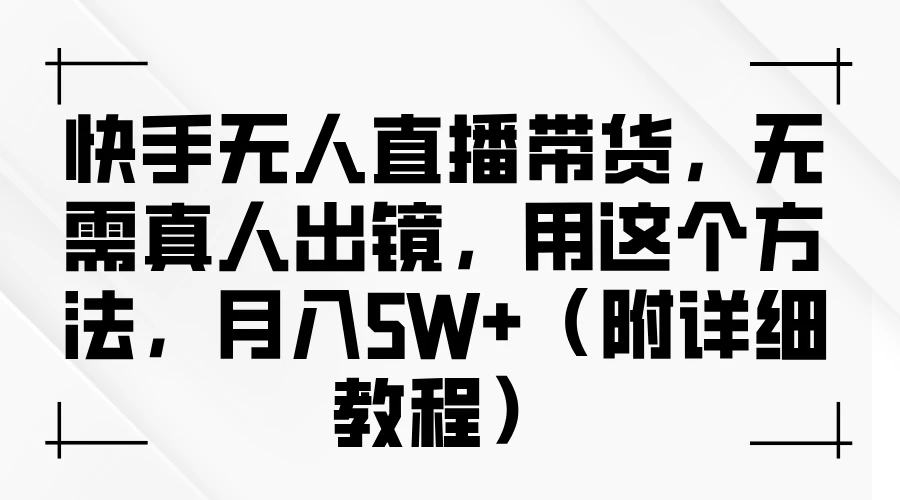 快手无人直播带货，无需真人出镜，用这个方法，月入5W+（附详细教程）-星网科技 Grdy.cn
