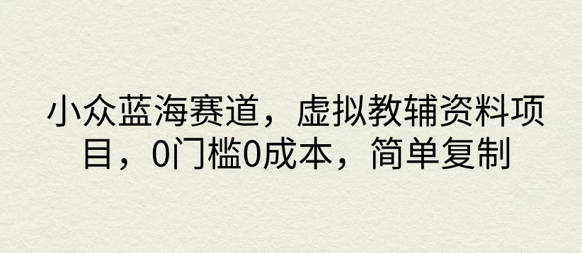 小众蓝海赛道，虚拟教辅资料项目，0门槛0成本，简单复制-星网科技 Grdy.cn