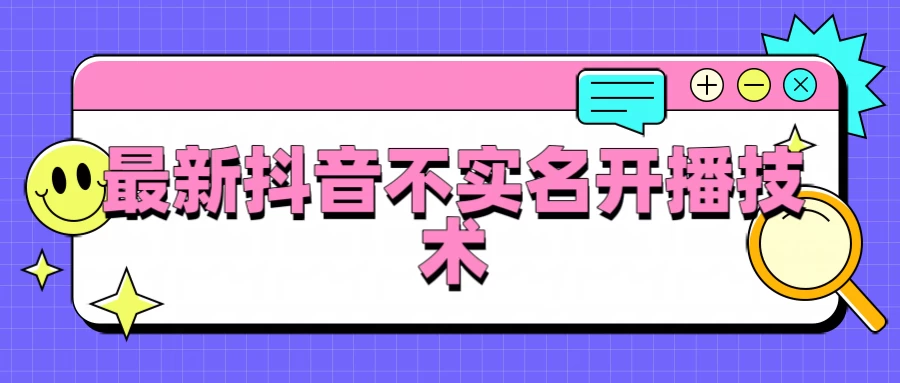 抖音最新不实名开播技术，外面收费888教程-星网科技 Grdy.cn