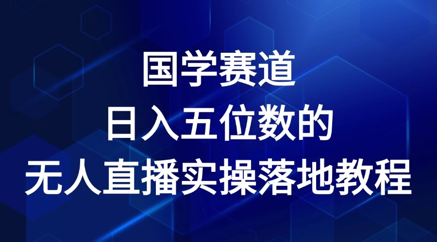 2024年国学赛道，日入五位数，无人直播实操落地教程-星网科技 Grdy.cn