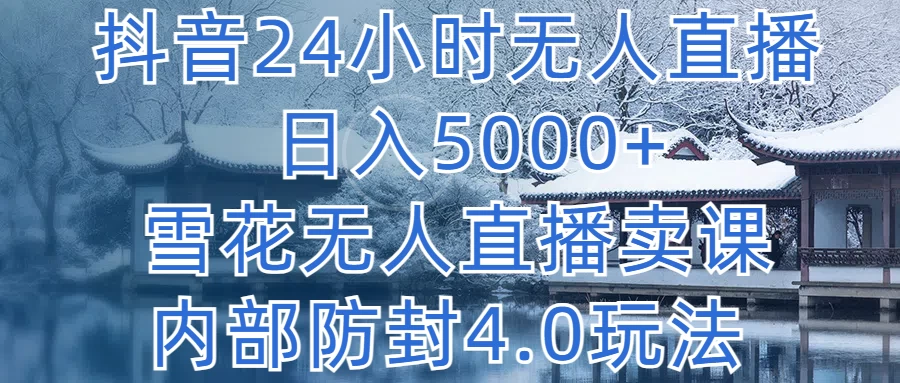 抖音24小时无人直播，日入5000+，雪花无人直播卖课，内部防封4.0玩法-星网科技 Grdy.cn
