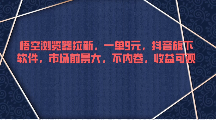 悟空浏览器拉新，一单9元，抖音旗下软件，市场前景大，不内卷，收益可观-星网科技 Grdy.cn