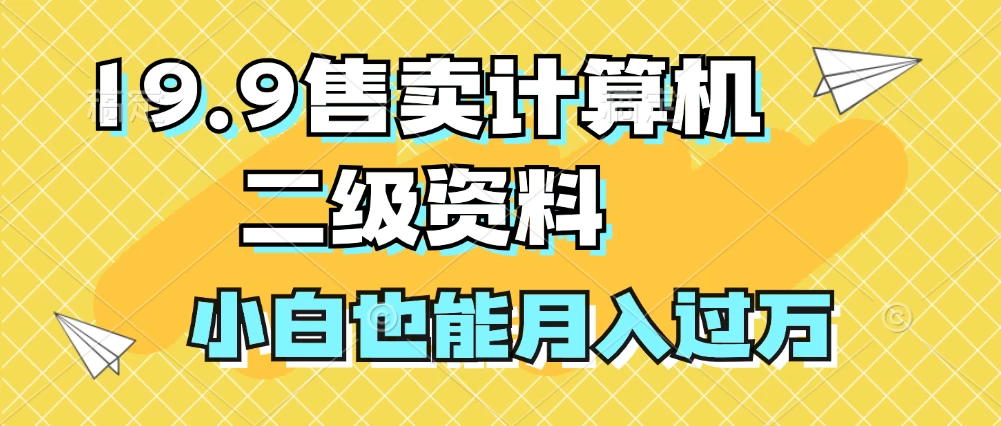 19.9售卖计算机二级资料，发发图片，小白也能月入过万！-星网科技 Grdy.cn