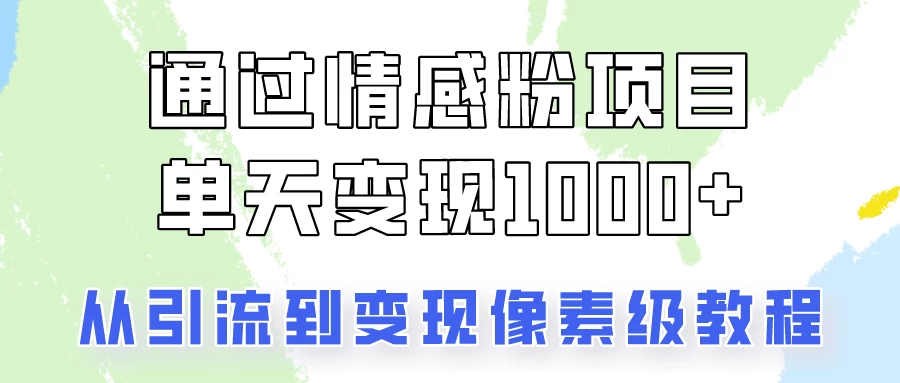 关于情感粉变现项目，我是怎么做到单天赚1000+的？从引流到变现像素级教程-星网科技 Grdy.cn