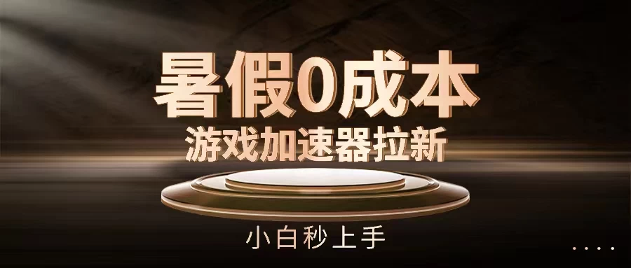 暑假0成本游戏加速器拉新，小白秒上手，无需投资0成本-星网科技 Grdy.cn