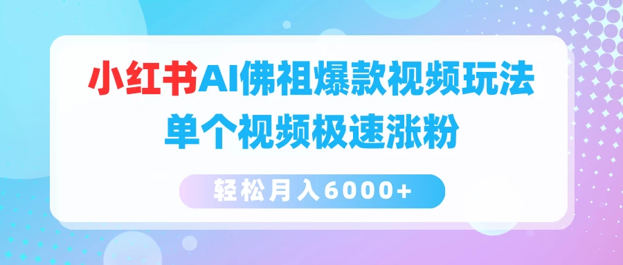 小红书AI佛祖爆款视频玩法，单个视频极速涨粉，轻松月入6000+-星网科技 Grdy.cn