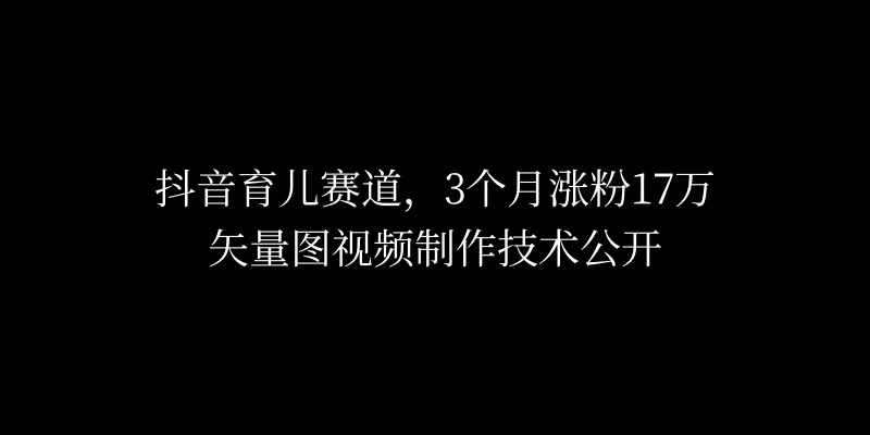 3个月涨粉17万，抖音矢量图制作视频技术公开，2种变现方式-星网科技 Grdy.cn