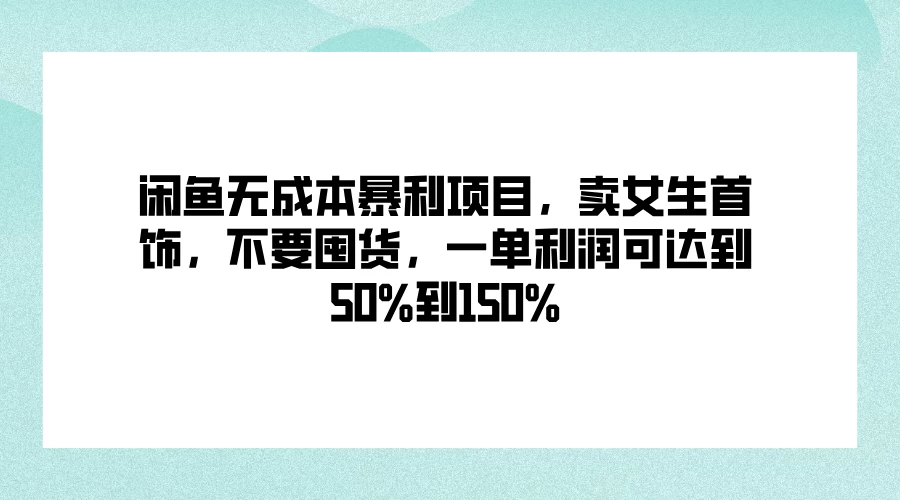 闲鱼无成本暴利项目，卖女生首饰，不要囤货，一单利润可达到50%到150%-星网科技 Grdy.cn