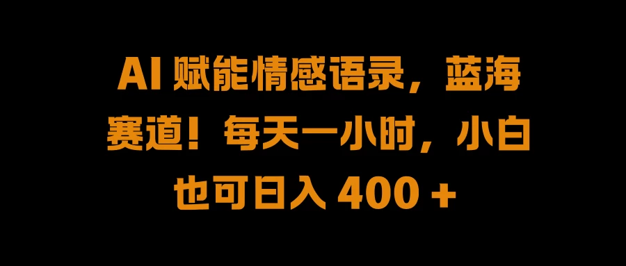 AI 赋能情感语录，蓝海赛道！每天一小时，小白也可日入 400 +-星网科技 Grdy.cn