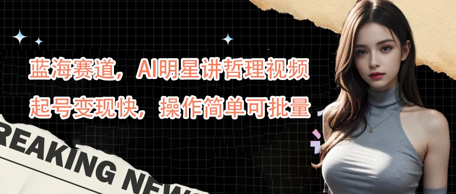 蓝海赛道，AI明星讲哲理视频，起号变现快，操作简单可批量-星网科技 Grdy.cn