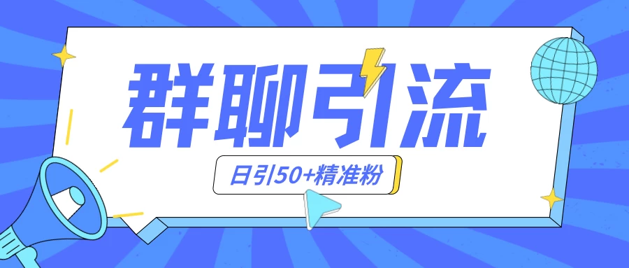群聊引流创业粉玩法，日引50＋精准粉，实操揭秘-星网科技 Grdy.cn