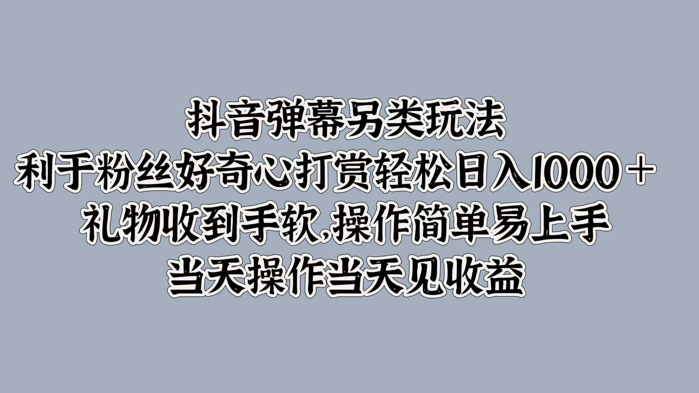抖音弹幕另类玩法，利于粉丝好奇心打赏轻松日入1000＋ 礼物收到手软，操作简单易上手，当天操作当天见收益-星网科技 Grdy.cn