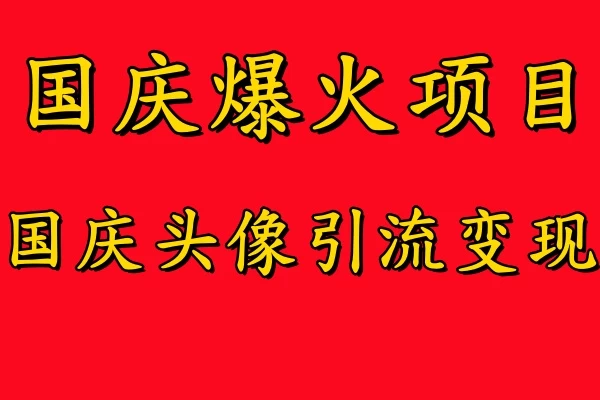 国庆爆火风口项目，国庆头像引流变现，零门槛高收益，小白也能起飞-星网科技 Grdy.cn