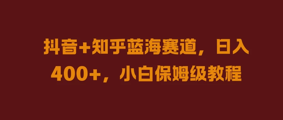 抖音+知乎蓝海赛道，日入400+，小白保姆级教程-星网科技 Grdy.cn