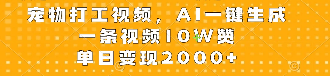 宠物打工视频，AI一键生成，一条视频10W赞，单日变现2000+-星网科技 Grdy.cn