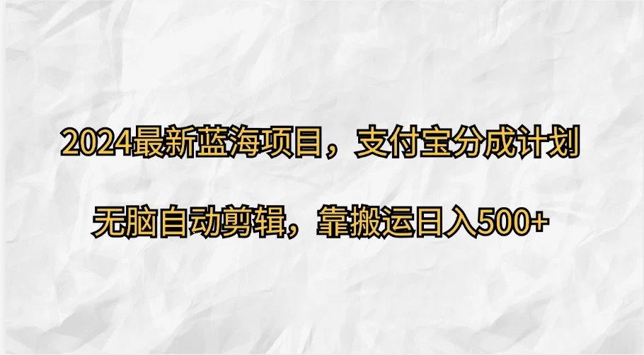 2024最新蓝海项目，支付宝分成计划  无脑自动剪辑，靠搬运目入500+-星网科技 Grdy.cn
