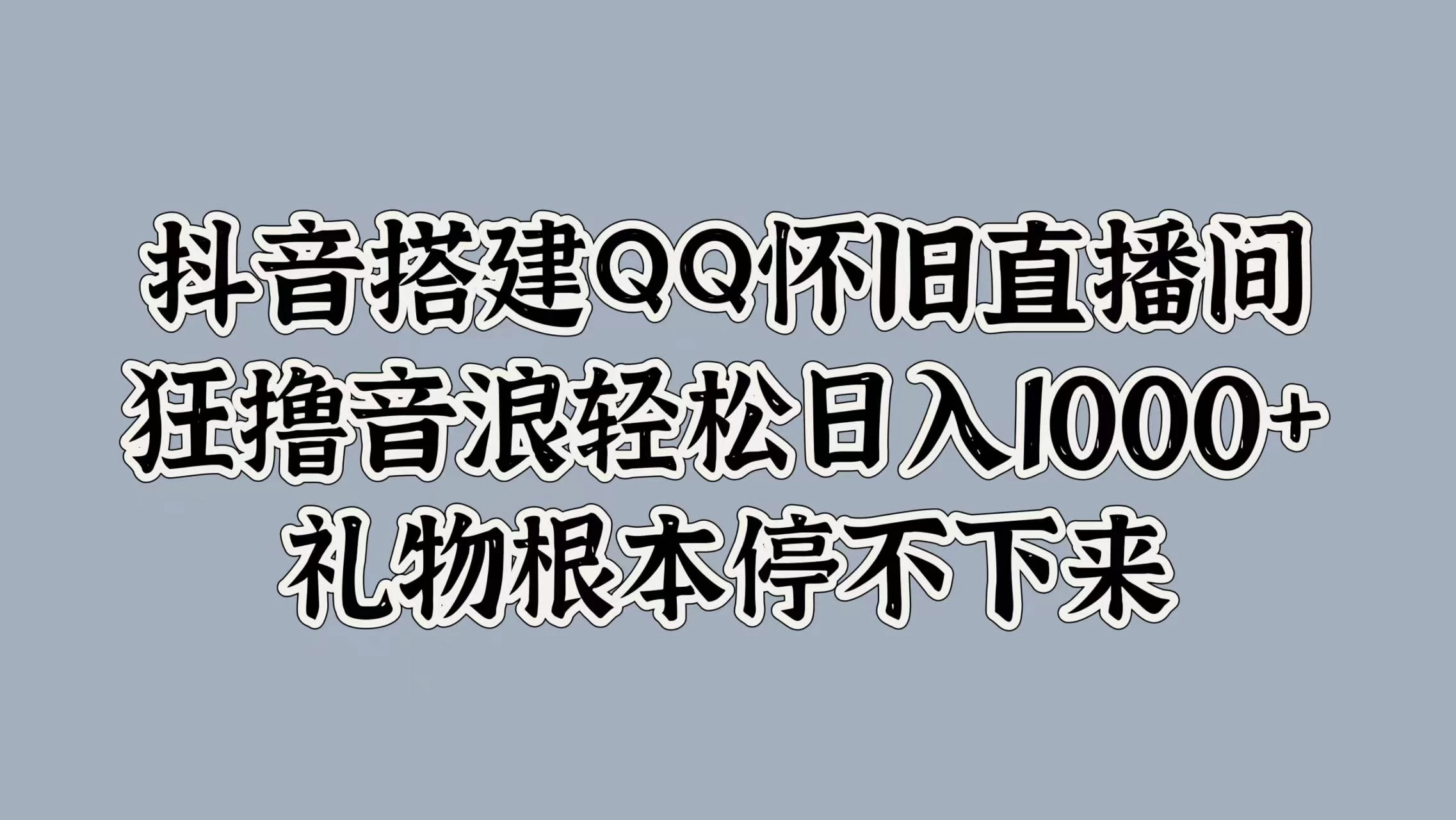 抖音搭建QQ怀旧直播间，狂撸音浪轻松日入1000+礼物根本停不下来-星网科技 Grdy.cn