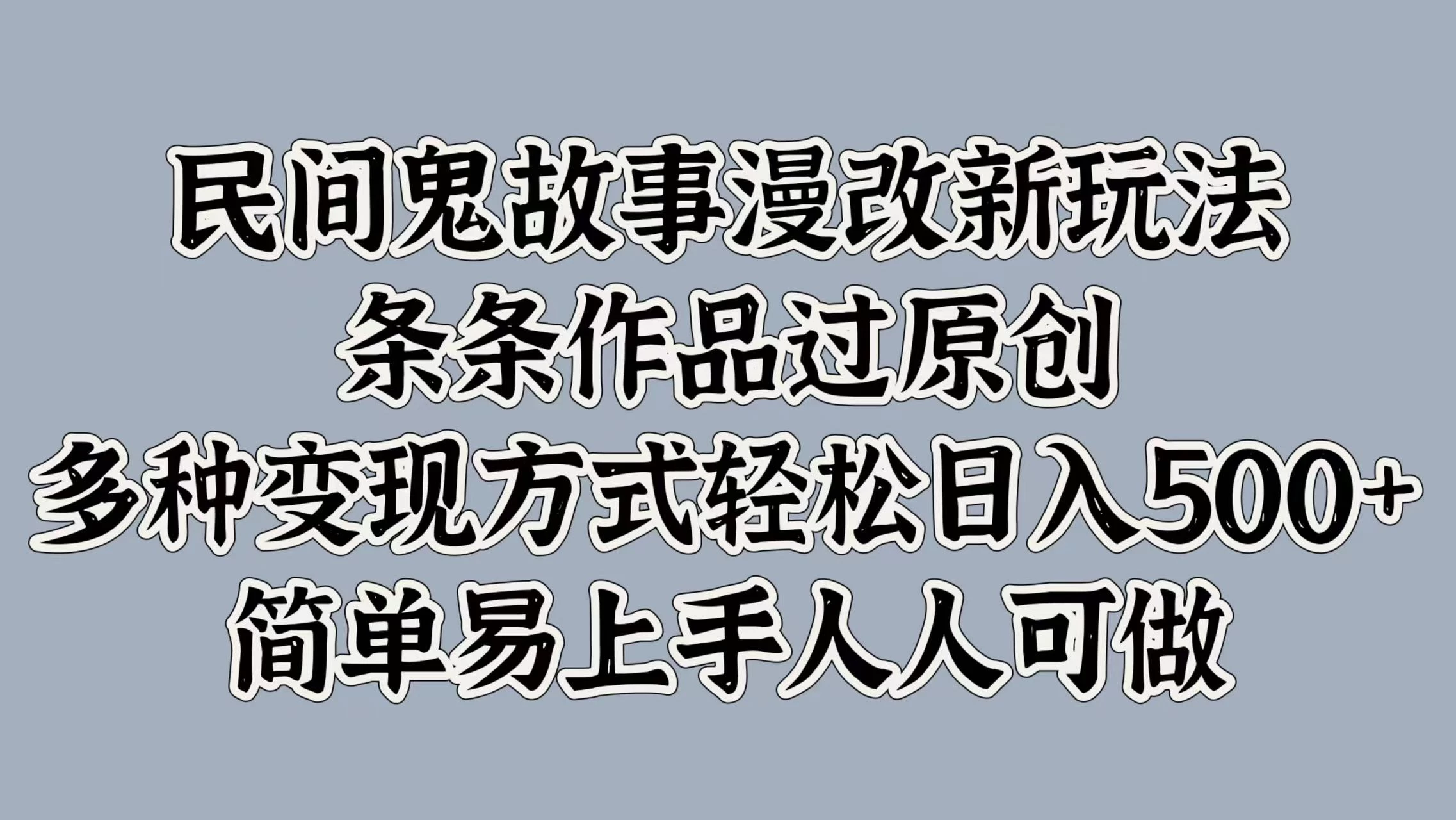 民间鬼故事漫改新玩法，条条作品过原创，多种变现方式轻松日入500+简单易上手人人可做-星网科技 Grdy.cn